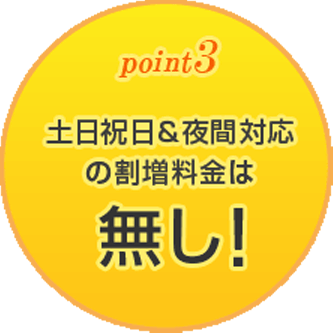 土日祝日＆夜間対応の割増料金は無し！